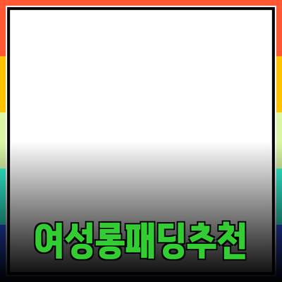 완벽한 겨울을 위한 여성 롱패딩 추천 가이드