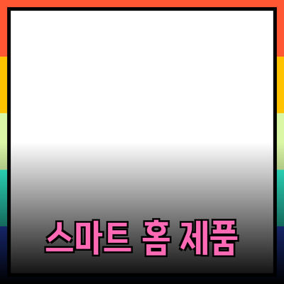 생활을 더 편리하게 만들어주는 스마트 홈 제품들