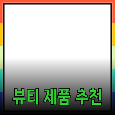 최고의 뷰티 제품 추천: 당신의 아름다움을 더하는 방법