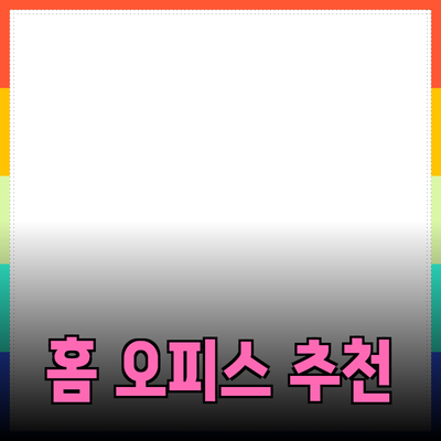 최고의 홈 오피스 제품 추천과 활용 방법