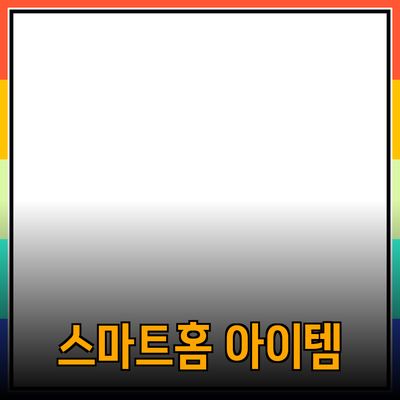 최신 기술 제품 추천: 스마트홈에서 활용할 수 있는 다양한 아이템들