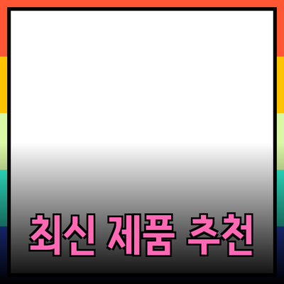 최신 제품 소개와 추천 - 어떤 제품을 선택해야 할까요?