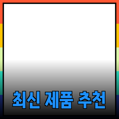 최신 제품 추천: 구매 전 꼭 알아야 할 정보와 팁