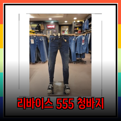 리바이스 555: 편안함과 스타일을 동시에 영위하는 남성 청바지 추천