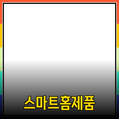 생활을 변화시키는 스마트 홈 제품 추천