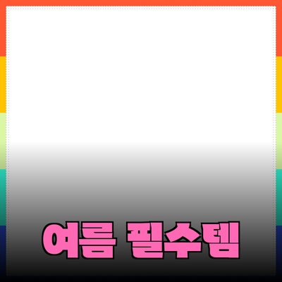 여름에 꼭 필요한 필수 아이템