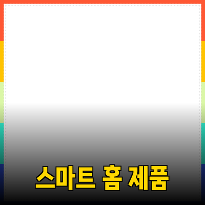 우리 생활을 혁신하는 스마트 홈 제품 안내