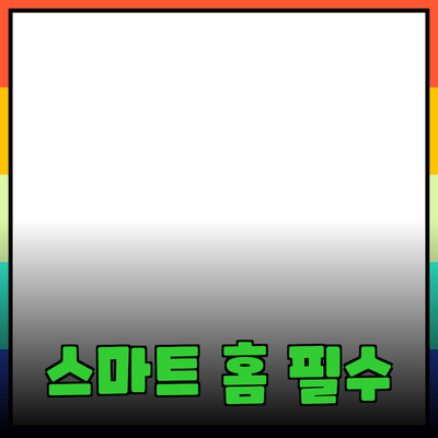 이제는 스마트 홈! 필수 제품으로 나만의 집을 스마트하게 만들어보세요