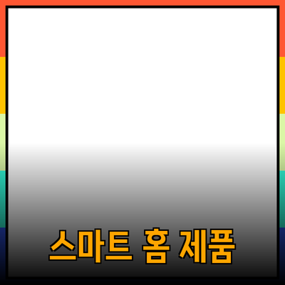 일상생활에 혁신을 가져오는 스마트 홈 제품 추천
